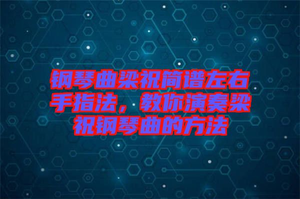 鋼琴曲梁祝簡譜左右手指法，教你演奏梁祝鋼琴曲的方法