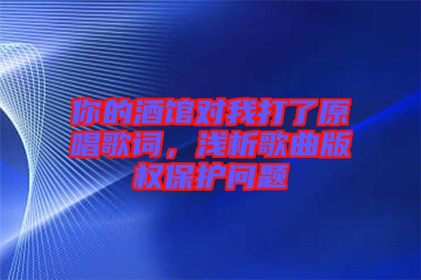 你的酒館對我打了原唱歌詞，淺析歌曲版權保護問題