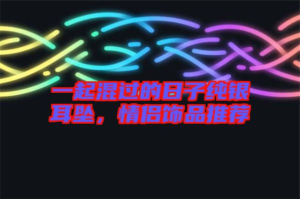 一起混過的日子純銀耳墜，情侶飾品推薦