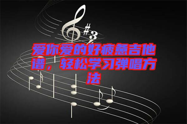 愛你愛的好疲憊吉他譜，輕松學習彈唱方法