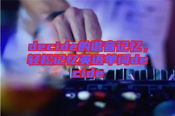 decide的諧音記憶，輕松記憶英語單詞decide