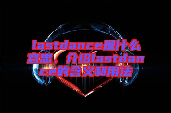 lastdance是什么意思，介紹lastdance的含義和用法