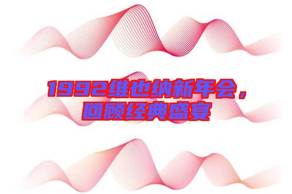 1992維也納新年會,回顧經(jīng)典盛宴