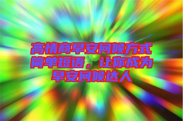 高情商早安問候方式簡(jiǎn)單短語,讓你成為早安問候達(dá)人