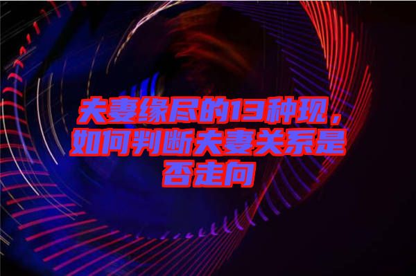 夫妻緣盡的13種現，如何判斷夫妻關系是否走向