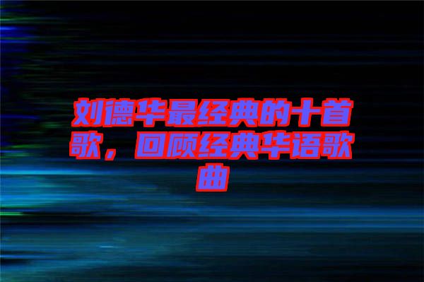 劉德華最經(jīng)典的十首歌，回顧經(jīng)典華語(yǔ)歌曲