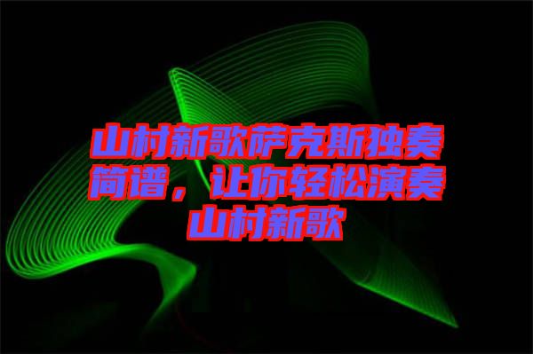 山村新歌薩克斯獨(dú)奏簡(jiǎn)譜,讓你輕松演奏山村新歌