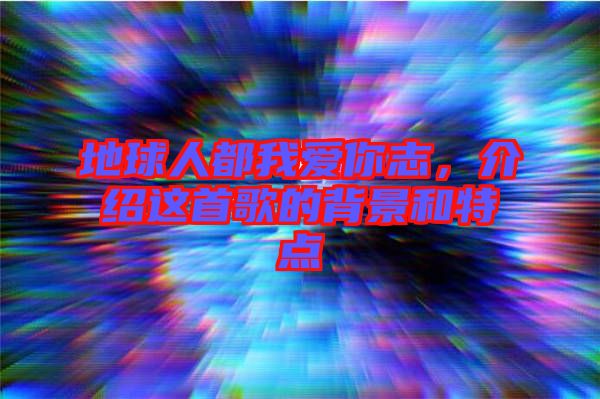 地球人都我愛你志，介紹這首歌的背景和特點(diǎn)