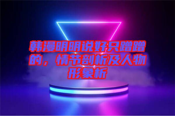 韓漫明明說好只蹭蹭的，情節剖析及人物形象析