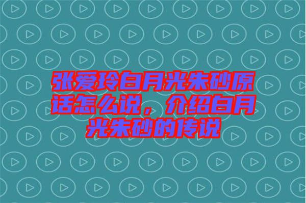 張愛玲白月光朱砂原話怎么說,介紹白月光朱砂的傳說