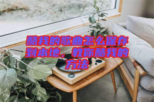酷我的歌曲怎么保存到本地，教你酷我的方法