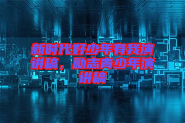 新時(shí)代好少年有我演講稿，勵(lì)志青少年演講稿