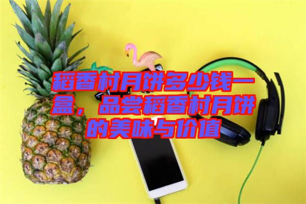 稻香村月餅多少錢一盒，品嘗稻香村月餅的美味與價值