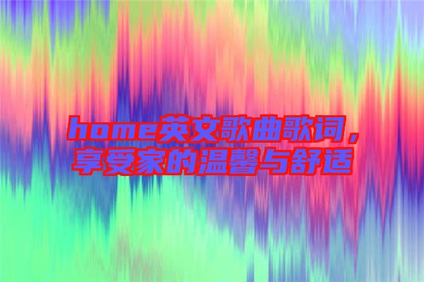 home英文歌曲歌詞，享受家的溫馨與舒適