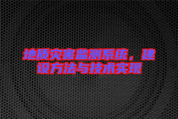 地質災害監測系統,建設方法與技術實現