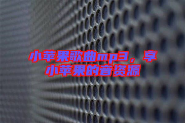 小蘋果歌曲mp3，享小蘋果的音資源