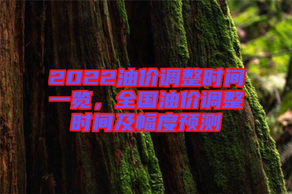 2022油價調整時間一覽，全國油價調整時間及幅度預測