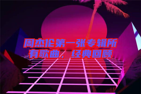 周杰倫第一張專輯所有歌曲，經典回顧