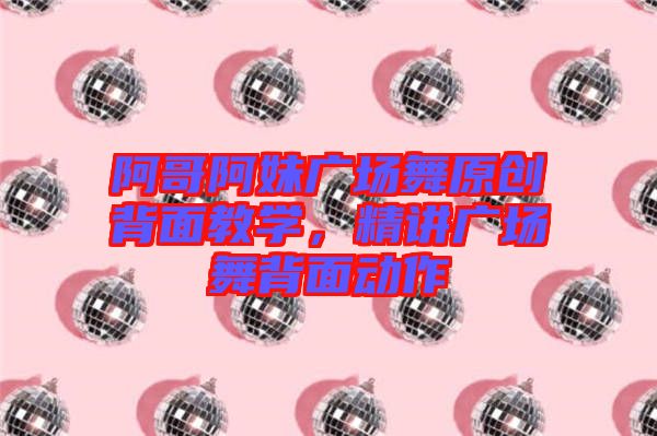 阿哥阿妹廣場舞原創背面教學，精講廣場舞背面動作