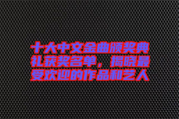 十大中文金曲頒獎(jiǎng)典禮獲獎(jiǎng)名單,揭曉最受歡迎的作品和藝人