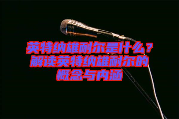 英特納雄耐爾是什么？解讀英特納雄耐爾的概念與內涵