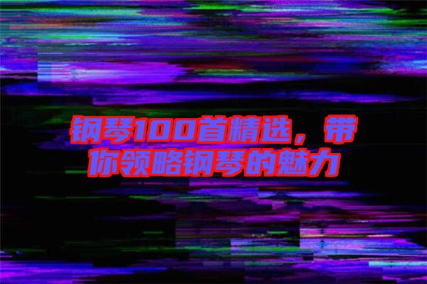 鋼琴100首精選，帶你領略鋼琴的魅力