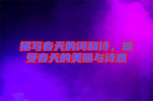 描寫春天的詞和詩，感受春天的美麗與詩意