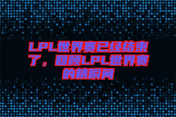 LPL世界賽已經結束了，回顧LPL世界賽的精瞬間