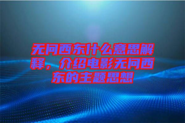 無問西東什么意思解釋，介紹電影無問西東的主題思想