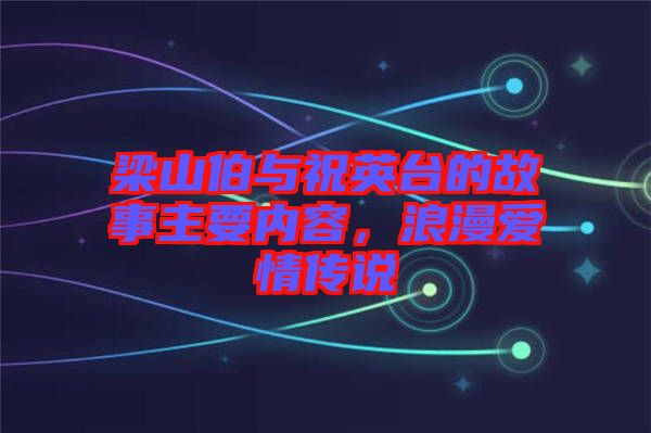 梁山伯與祝英臺的故事主要內容,浪漫愛情傳說