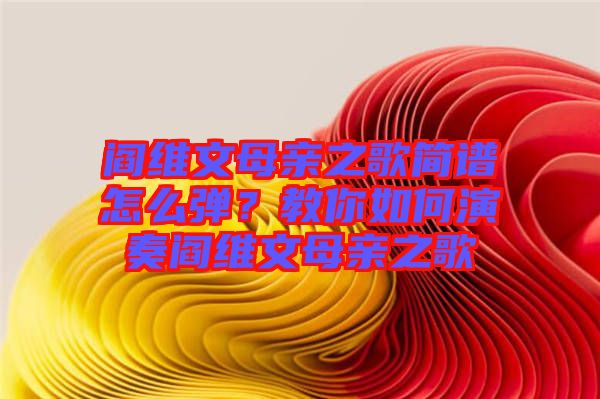 閻維文母親之歌簡譜怎么彈？教你如何演奏閻維文母親之歌