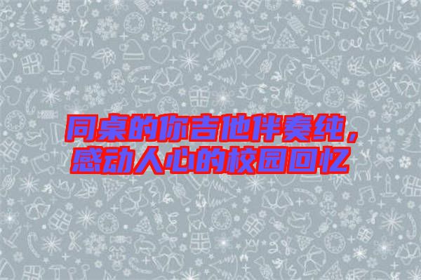 同桌的你吉他伴奏純,感動(dòng)人心的校園回憶
