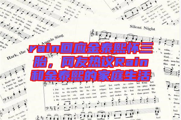 rain回應(yīng)金泰熙懷三胎，網(wǎng)友熱議Rain和金泰熙的家庭生活
