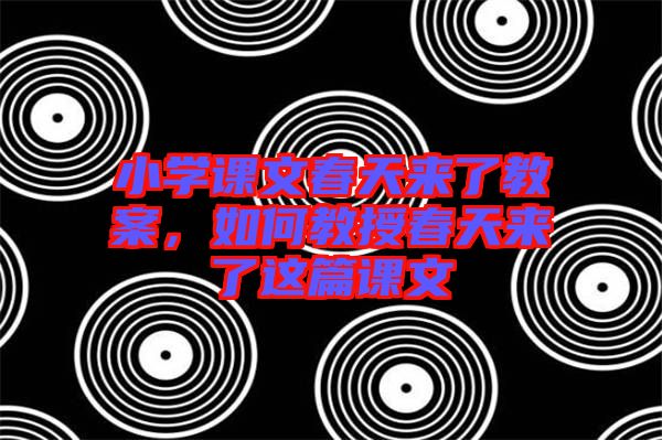 小學(xué)課文春天來了教案，如何教授春天來了這篇課文