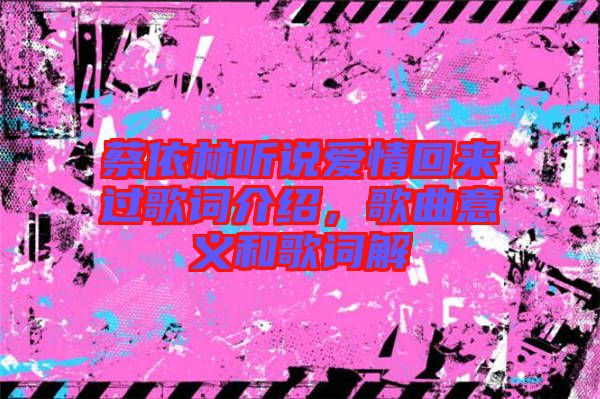 蔡依林聽說愛情回來過歌詞介紹，歌曲意義和歌詞解