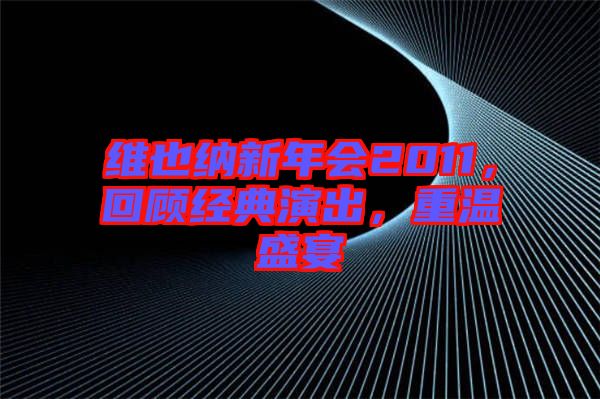 維也納新年會(huì)2011,回顧經(jīng)典演出,重溫盛宴