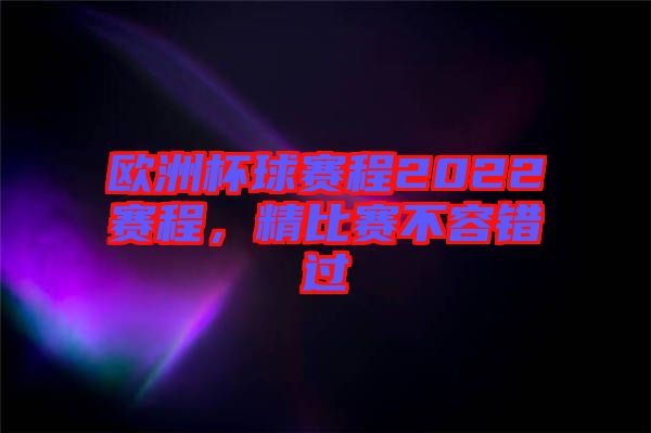 歐洲杯球賽程2022賽程，精比賽不容錯過