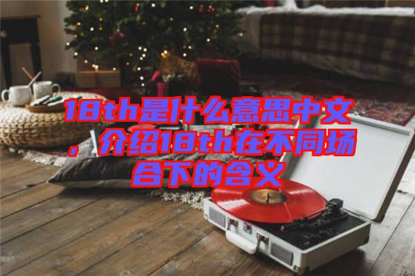 18th是什么意思中文，介紹18th在不同場合下的含義
