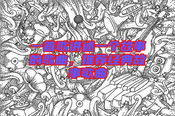 一首歌講述一個(gè)故事的歌曲,推薦經(jīng)典故事歌曲