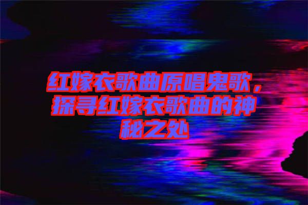紅嫁衣歌曲原唱鬼歌，探尋紅嫁衣歌曲的神秘之處