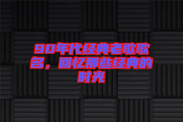 90年代經典老歌歌名,回憶那些經典的時光