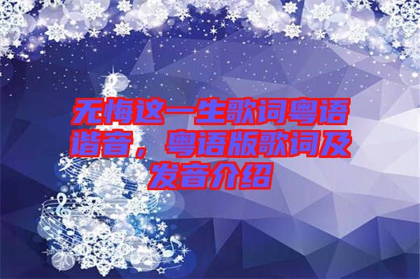 無(wú)悔這一生歌詞粵語(yǔ)諧音,粵語(yǔ)版歌詞及發(fā)音介紹