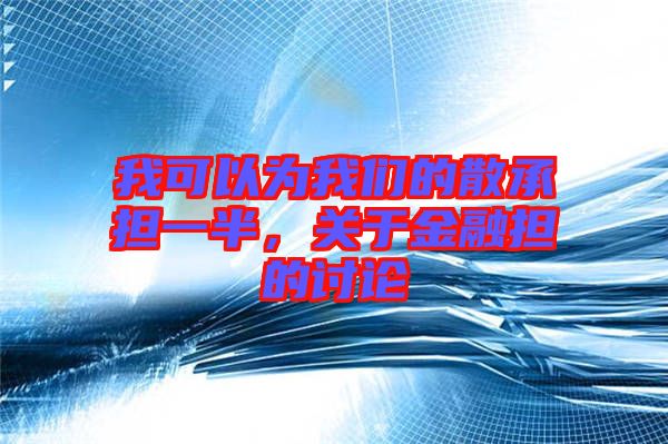 我可以為我們的散承擔(dān)一半，關(guān)于金融擔(dān)的討論