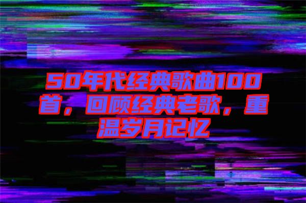 50年代經典歌曲100首，回顧經典老歌，重溫歲月記憶