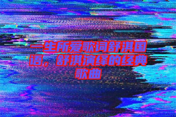 一生所愛歌詞舒淇國語，舒淇演繹的經典歌曲