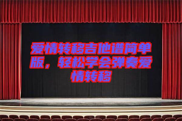愛(ài)情轉(zhuǎn)移吉他譜簡(jiǎn)單版，輕松學(xué)會(huì)彈奏愛(ài)情轉(zhuǎn)移