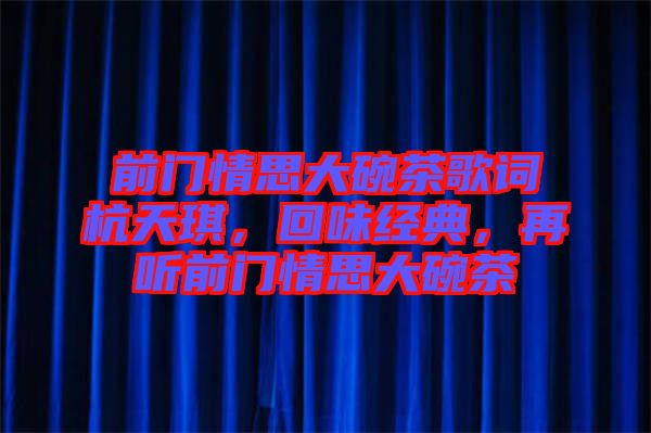 前門情思大碗茶歌詞杭天琪,回味經(jīng)典,再聽前門情思大碗茶