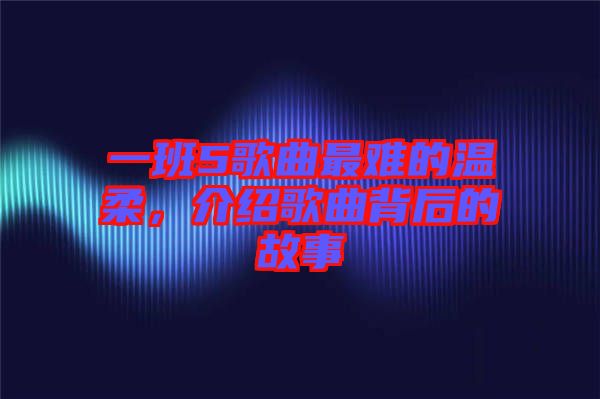 一班5歌曲最難的溫柔，介紹歌曲背后的故事