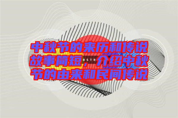 中秋節(jié)的來(lái)歷和傳說(shuō)故事簡(jiǎn)短,介紹中秋節(jié)的由來(lái)和民間傳說(shuō)