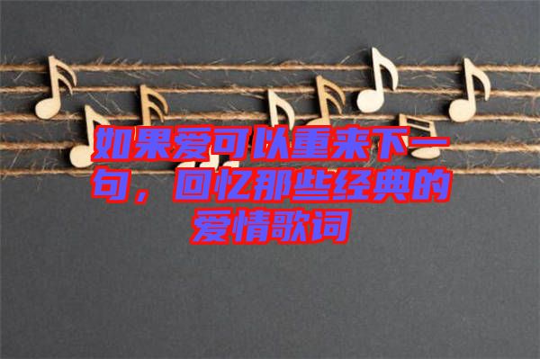 如果愛可以重來下一句,回憶那些經(jīng)典的愛情歌詞